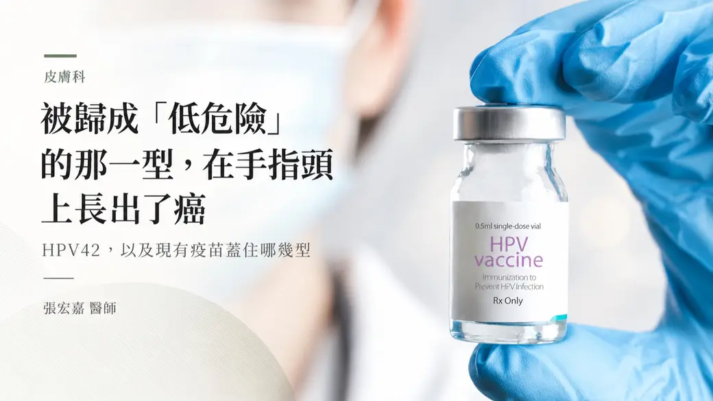 橫式封面卡。左半是米白底的標題區，標示「皮膚科」、主標「被歸成「低危險」的那一型，在手指頭上長出了癌」、副標「HPV42，以及現有疫苗蓋住哪幾型」與署名張宏嘉醫師；右半是一張照片，戴著藍色手套的手拿著一支透明玻璃小瓶，標籤上印著「0.5ml single-dose vial／HPV vaccine／Immunization to Prevent HPV Infection／Rx Only」，背景是戴口罩的醫療人員，已虛化。