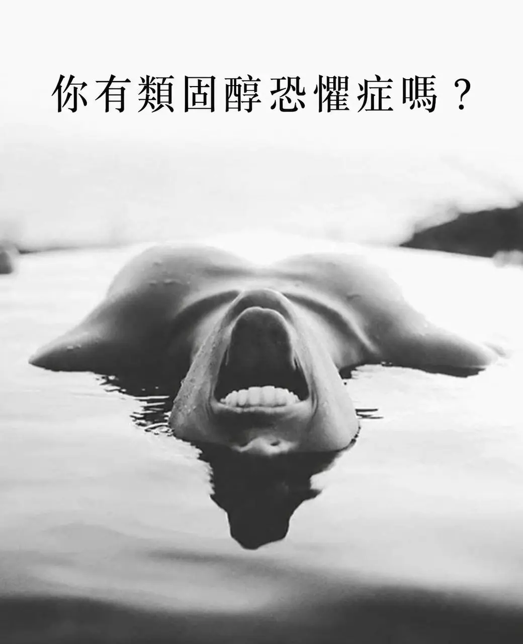 黑白照片。一張臉仰躺在水裡、只有口鼻浮出水面，嘴張得很大像在喊叫，四周是平靜的水面與倒影。上方疊加中文字「你有類固醇恐懼症嗎？」。
